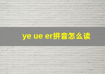 ye ue er拼音怎么读